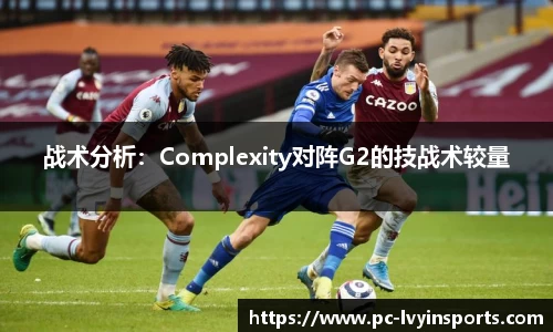 战术分析：Complexity对阵G2的技战术较量