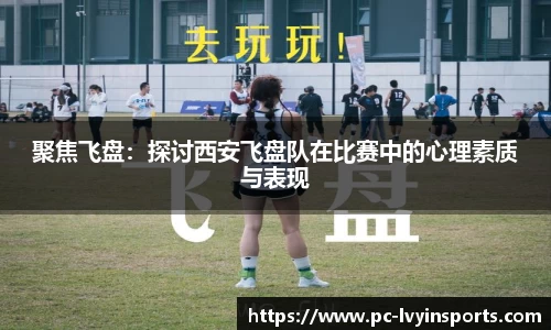 聚焦飞盘：探讨西安飞盘队在比赛中的心理素质与表现