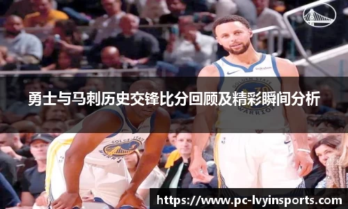 勇士与马刺历史交锋比分回顾及精彩瞬间分析